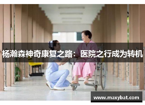 杨瀚森神奇康复之路：医院之行成为转机